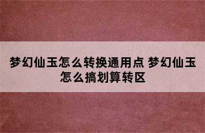 梦幻仙玉怎么转换通用点 梦幻仙玉怎么搞划算转区